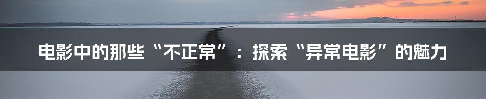 电影中的那些“不正常”：探索“异常电影”的魅力