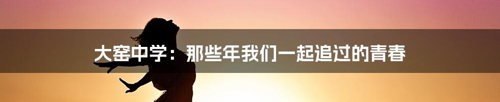 大窑中学:那些年我们一起追过的青春