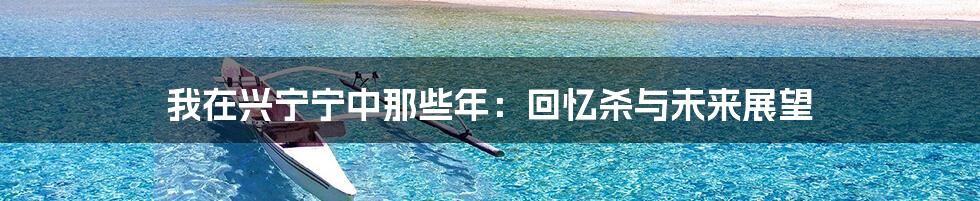 我在兴宁宁中那些年:回忆杀与未来展望
