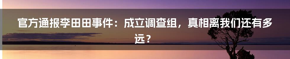 官方通报李田田事件：成立调查组，真相离我们还有多远？