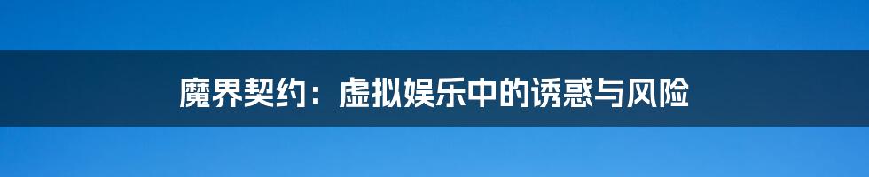 魔界契约:虚拟娱乐中的诱惑与风险
