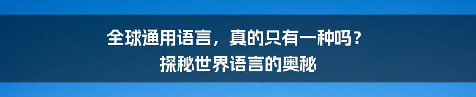 全球通用语言,真的只有一种吗? 探秘世界语言的奥秘