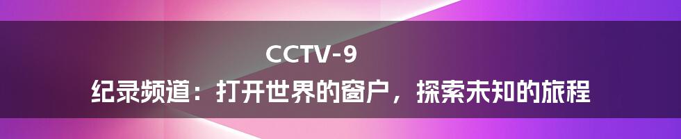 CCTV-9 纪录频道：打开世界的窗户，探索未知的旅程