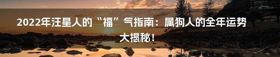 2022年汪星人的“福”气指南：属狗人的全年运势大揭秘！