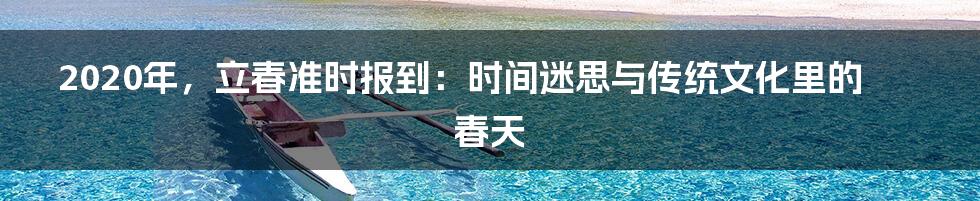 2020年,立春准时报到:时间迷思与传统文化里的春天