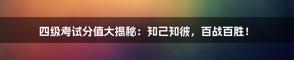四级考试分值大揭秘:知己知彼,百战百胜!