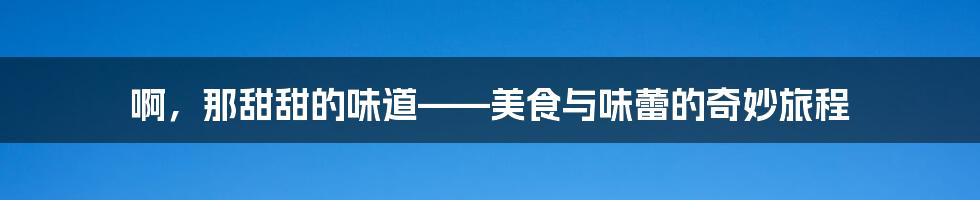 啊,那甜甜的味道——美食与味蕾的奇妙旅程