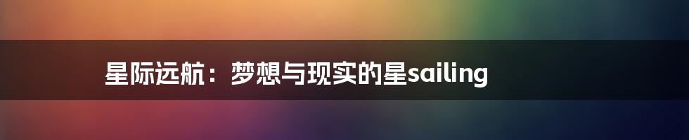 星际远航：梦想与现实的星sailing