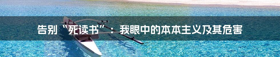 告别“死读书”:我眼中的本本主义及其危害