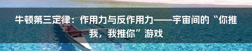 牛顿第三定律：作用力与反作用力——宇宙间的“你推我，我推你”游戏