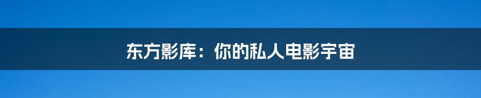 东方影库：你的私人电影宇宙