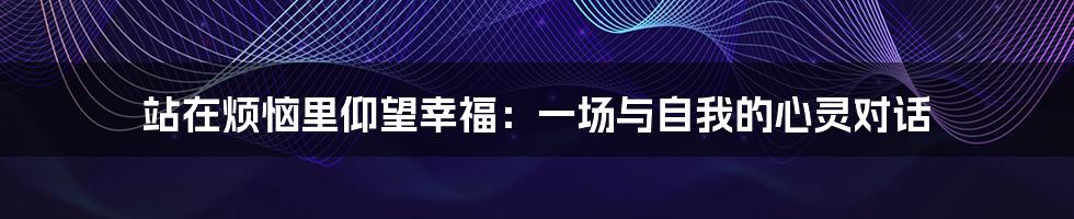 站在烦恼里仰望幸福:一场与自我的心灵对话