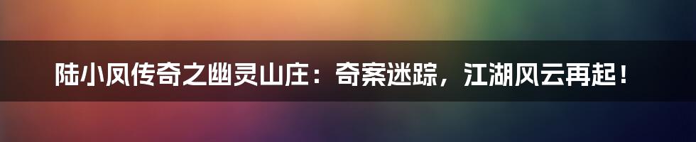 陆小凤传奇之幽灵山庄：奇案迷踪，江湖风云再起！