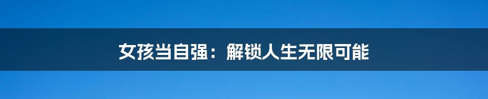 女孩当自强:解锁人生无限可能