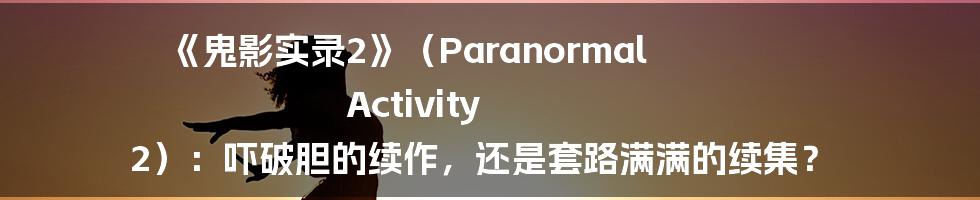 《鬼影实录2》(Paranormal Activity 2):吓破胆的续作,还是套路满满的续集?