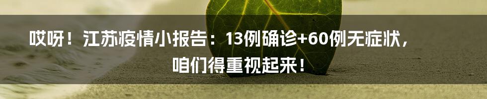 哎呀!江苏疫情小报告:13例确诊+60例无症状,咱们得重视起来!
