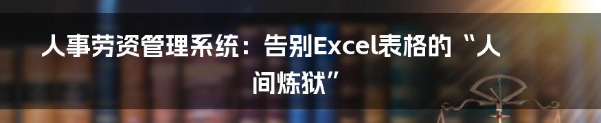 人事劳资管理系统：告别Excel表格的“人间炼狱”