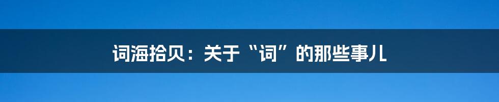 词海拾贝:关于“词”的那些事儿
