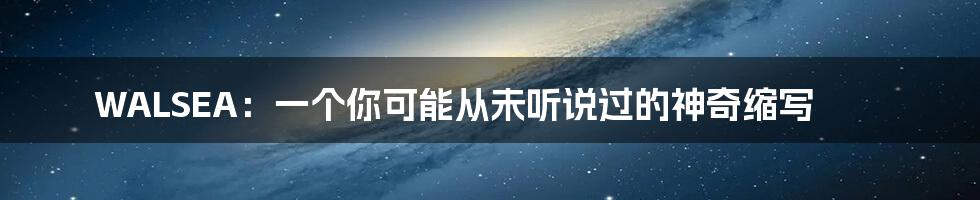 WALSEA：一个你可能从未听说过的神奇缩写