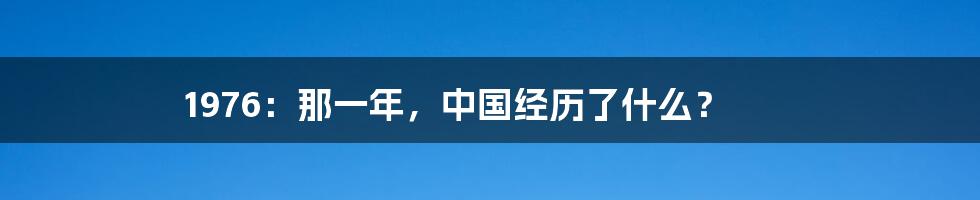 1976：那一年，中国经历了什么？