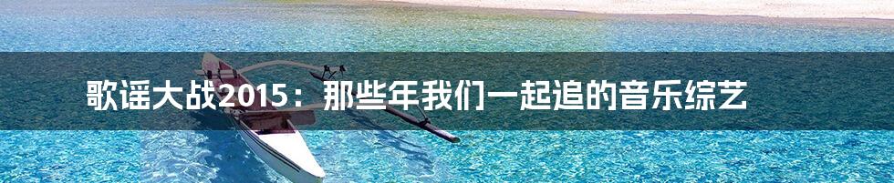歌谣大战2015：那些年我们一起追的音乐综艺