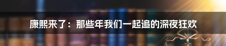 康熙来了:那些年我们一起追的深夜狂欢