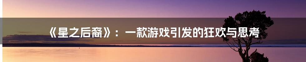 《星之后裔》:一款游戏引发的狂欢与思考