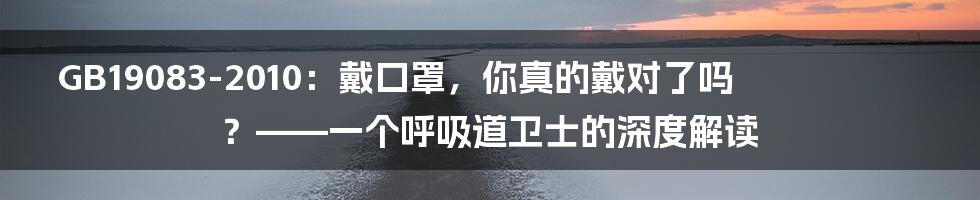 GB19083-2010:戴口罩,你真的戴对了吗?——一个呼吸道卫士的深度解读