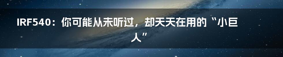 IRF540:你可能从未听过,却天天在用的“小巨人”