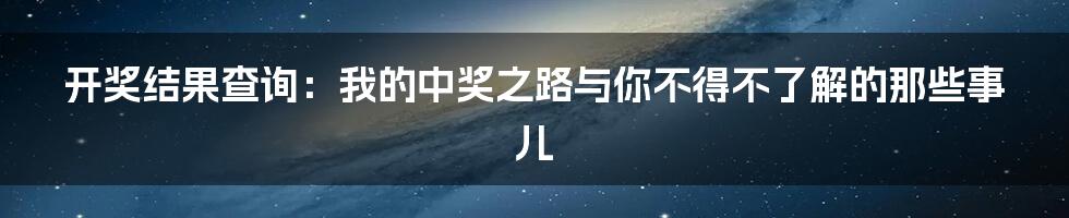 开奖结果查询:我的中奖之路与你不得不了解的那些事儿