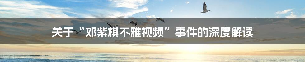 关于“邓紫棋不雅视频”事件的深度解读