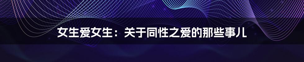 女生爱女生:关于同性之爱的那些事儿