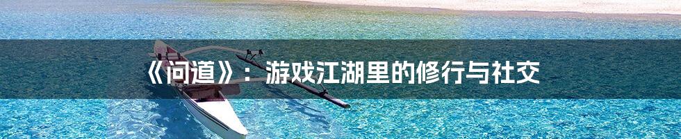 《问道》:游戏江湖里的修行与社交