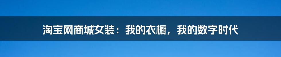 淘宝网商城女装:我的衣橱,我的数字时代