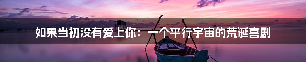 如果当初没有爱上你:一个平行宇宙的荒诞喜剧