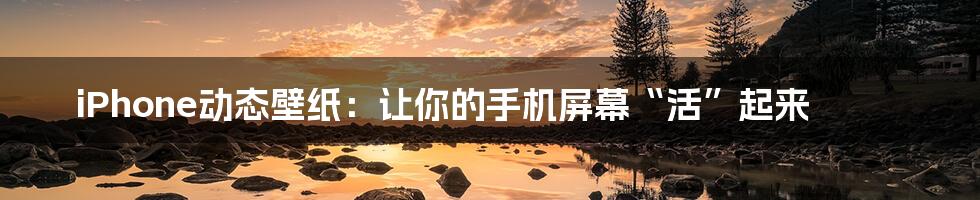 iPhone动态壁纸:让你的手机屏幕“活”起来