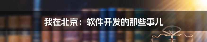 我在北京:软件开发的那些事儿