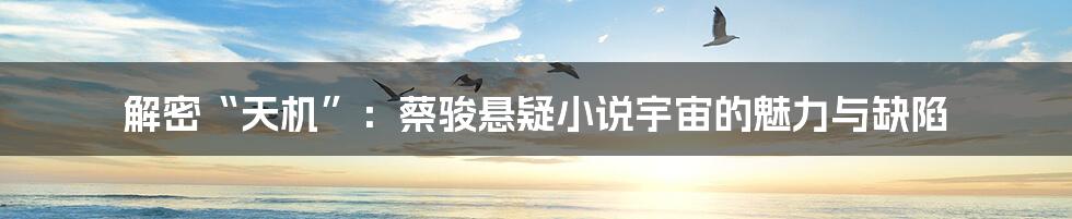 解密“天机”:蔡骏悬疑小说宇宙的魅力与缺陷