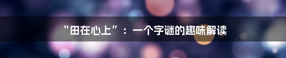 “田在心上”:一个字谜的趣味解读