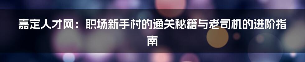 嘉定人才网:职场新手村的通关秘籍与老司机的进阶指南