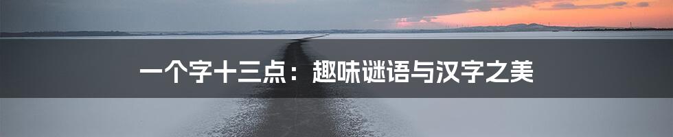 一个字十三点:趣味谜语与汉字之美