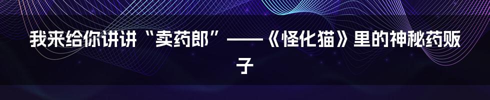 我来给你讲讲“卖药郎”——《怪化猫》里的神秘药贩子
