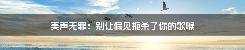 美声无罪:别让偏见扼杀了你的歌喉