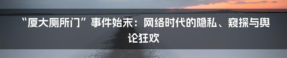 “厦大厕所门”事件始末:网络时代的隐私、窥探与舆论狂欢