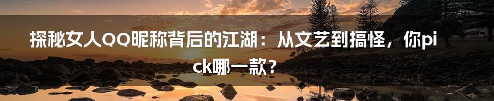 探秘女人QQ昵称背后的江湖:从文艺到搞怪,你pick哪一款?