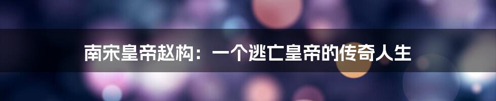 南宋皇帝赵构:一个逃亡皇帝的传奇人生