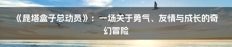 《昆塔盒子总动员》：一场关于勇气、友情与成长的奇幻冒险