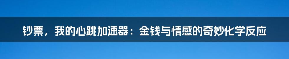钞票,我的心跳加速器:金钱与情感的奇妙化学反应