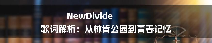 NewDivide 歌词解析:从林肯公园到青春记忆