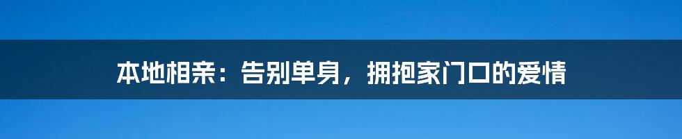 本地相亲:告别单身,拥抱家门口的爱情